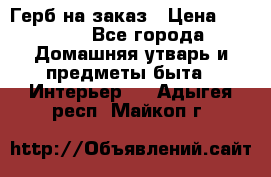 Герб на заказ › Цена ­ 5 000 - Все города Домашняя утварь и предметы быта » Интерьер   . Адыгея респ.,Майкоп г.